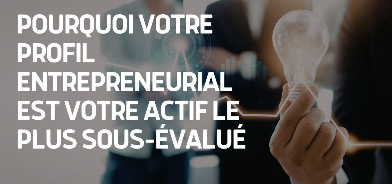 VOTRE PROFIL ENTREPRENEURIAL EST VOTRE ACTIF LE PLUS SOUS-ÉVALUÉ